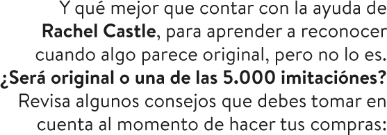 Y qué mejor que contar con la ayuda de Rachel Castle, para aprender a reconocer cuando algo parece original, pero no lo es. ¿Será original o una de las 5.000 imitaciones?